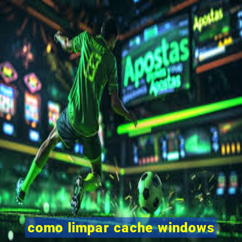 como limpar cache windows